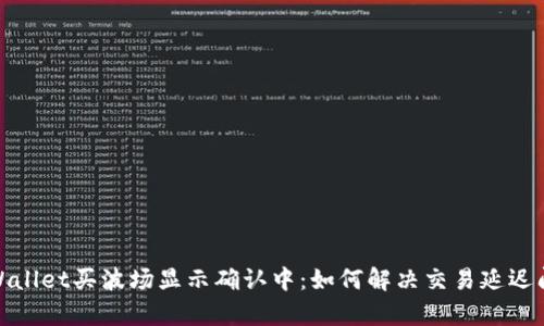 tpWallet买波场显示确认中：如何解决交易延迟问题