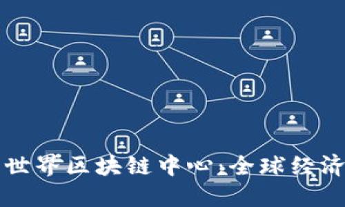 深入探索世界区块链中心：全球经济的新枢纽