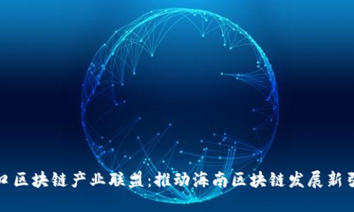 海口区块链产业联盟：推动海南区块链发展新引擎