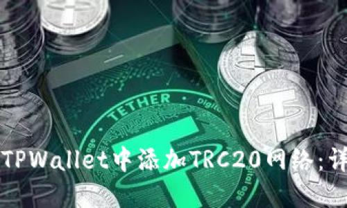 如何在TPWallet中添加TRC20网络：详尽指南