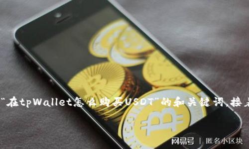 注意：为了生成一个详细的介绍，我们将呈现一个关于“在tpWallet怎么购买USDT”的和关键词，接着我们将引导你通过介绍和相关问题来学习更多内容。

在tpWallet如何轻松购买USDT - 完整指南