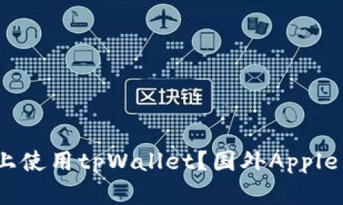 如何在苹果手机上使用tpWallet？国外Apple ID的必要性解析