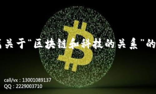在这个信息化不断深入的时代，区块链作为一种新兴的技术，与科技的关系愈加密切。以下是一篇关于“区块链和科技的关系”的详细文章，通过分析区块链的本质、应用场景、对传统科技的影响等多个维度，深入探讨这一话题。

区块链与科技的深度融合：未来发展的必然选择