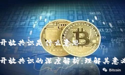 区块链开放共识是什么意思

区块链开放共识的深度解析：理解其意义与应用