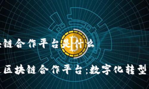 联通区块链合作平台是什么

探索联通区块链合作平台：数字化转型的新引擎