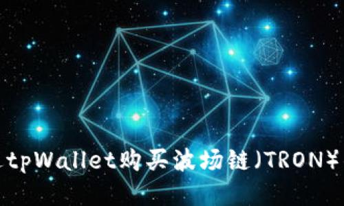 如何通过tpWallet购买波场链（TRON）的全攻略