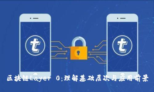 区块链Layer 0：理解基础层次与应用前景